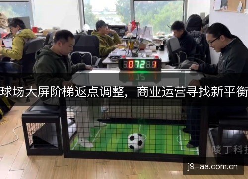 球场大屏阶梯返点调整，商业运营寻找新平衡